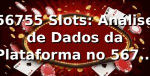 56755 Slots: Análise de Dados da Plataforma no 56755 (2025) 📊